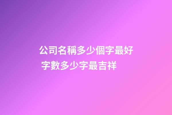 公司名稱多少個字最好 字數多少字最吉祥-第1張-公司起名-玄機派